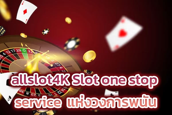 allslot4K Slot one stop service แห่งวงการพนัน​